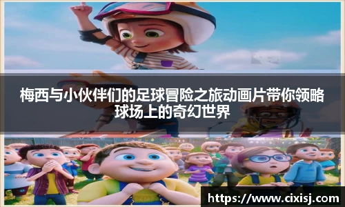 梅西与小伙伴们的足球冒险之旅动画片带你领略球场上的奇幻世界