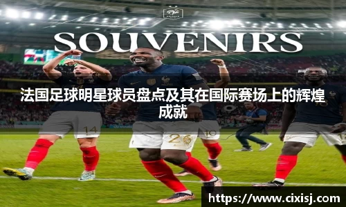 法国足球明星球员盘点及其在国际赛场上的辉煌成就